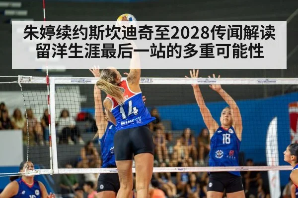 朱婷续约斯坎迪奇至2028传闻解读 留洋生涯最后一站的多重可能性