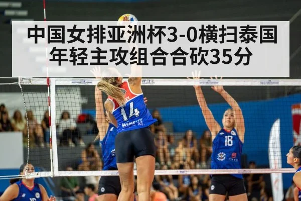 中国女排亚洲杯3-0横扫泰国 年轻主攻组合合砍35分