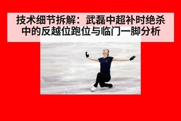 技术细节拆解：武磊中超补时绝杀中的反越位跑位与临门一脚分析