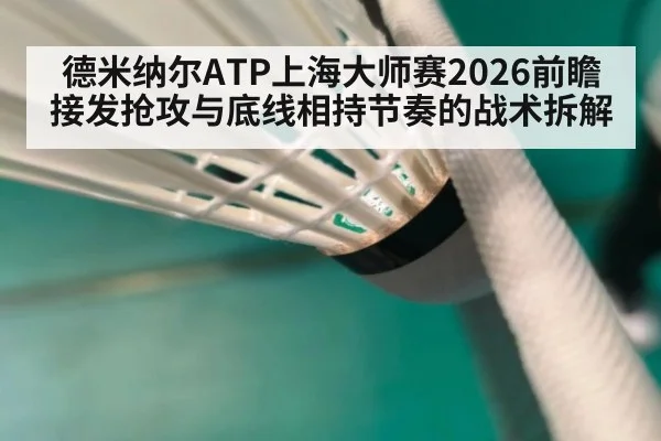 德米纳尔ATP上海大师赛2026前瞻 接发抢攻与底线相持节奏的战术拆解