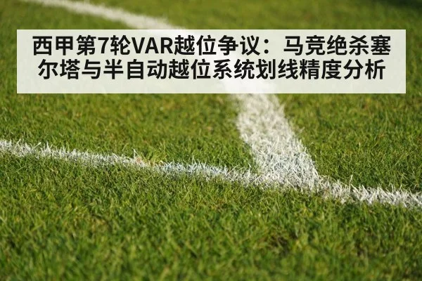 西甲第7轮VAR越位争议：马竞绝杀塞尔塔与半自动越位系统划线精度分析
