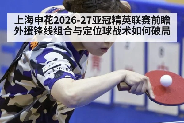 上海申花2026-27亚冠精英联赛前瞻 外援锋线组合与定位球战术如何破局