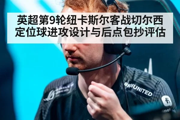 英超第9轮纽卡斯尔客战切尔西定位球进攻设计与后点包抄评估