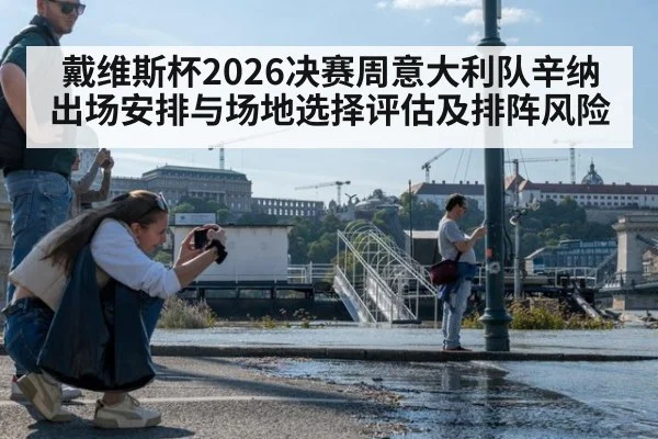 戴维斯杯2026决赛周意大利队辛纳出场安排与场地选择评估及排阵风险